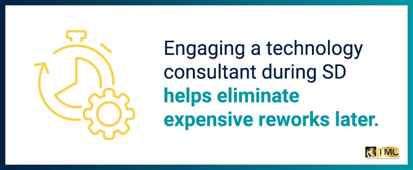 Engaging a technology consultant during SD helps eliminate expensive reworks later.