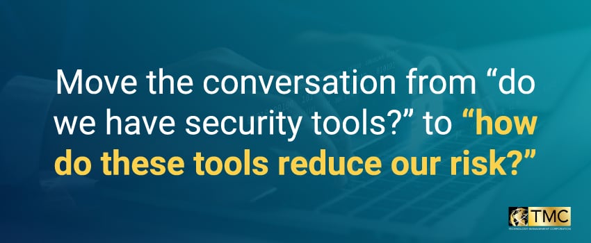 Move the conversation from “do we have security tools?” to “how do these tools reduce our risk?”