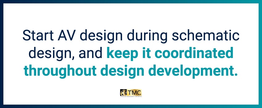 Start AV design during schematic design, and keep it coordinated throughout design development.