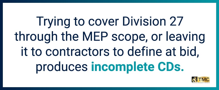 Trying to cover Division 27 through the MEP scope, or leaving it to contractors to define at bid, produces incomplete CDs.